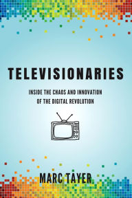 Title: Televisionaries: Inside the Chaos and Innovation of the Digital Revolution, Author: Marc L Tayer
