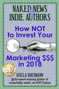Title: Naked News for Indie Authors How NOT to Invest Your Marketing $$$, Author: Gisela Hausmann