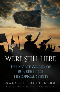 Title: We're Still Here: The Secret World of Bunker Hill's Historical Spirits, Author: Mary L Trettenero