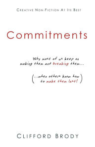 Title: Commitments: Why most of us keep on making them and breaking them (when others know how to make them last!), Author: Clifford Brody