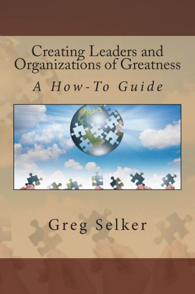 Creating Leaders and Organizations of Greatness: A How-To Guide
