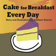 Title: Cake for Breakfast Every Day, Author: Kathleen Rasche