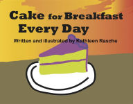 Title: Cake for Breakfast Every Day, Author: Kathleen Rasche