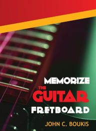 Title: Memorize The Guitar Fretboad, Author: John C Boukis