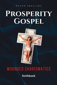 Title: Prosperity Gospel: Wounded Charismatics, Author: Roger Smalling