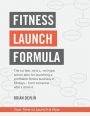 Fitness Launch Formula: The no fear, no b.s., no hype, action plan for launching a profitable fitness business in 60 days - from someone who's done it.