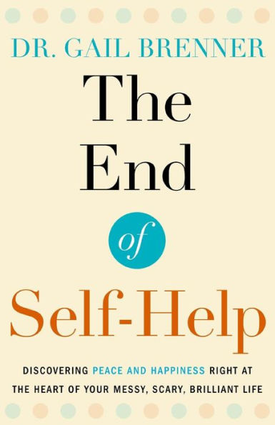 The End of Self-Help: Discovering Peace and Happiness Right at the Heart of Your Messy, Scary, Brilliant Life