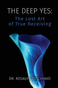 Title: The Deep Yes: The Lost Art of True Receiving, Author: Jagdish N Sheth Ph.D.