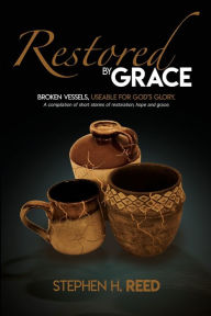 Title: Restored by Grace: Broken Vessels - Usable for God's Glory, Author: Stephen H Reed