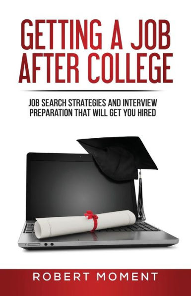 Getting a Job After College: Job Search Strategies and Interview Preparation That Will Get You Hired