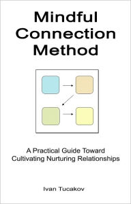 Title: Mindful Connection Method: A Practical Guide Toward Cultivating Nurturing Relationships, Author: Ivan Tucakov