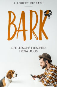 Title: Bark Life lessons I learned from dogs, Author: J Robert Ridpath