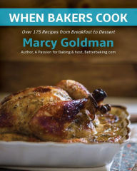 Title: When Bakers Cook: Breakfast to Dessert, Over 175 Fabulous Recipes for Family and Friends, Author: Marcy Goldman