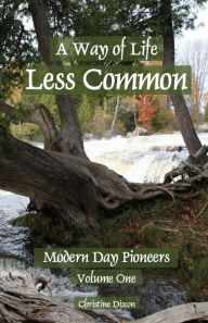 Title: A Way of Life Less Common: Modern Day Pioneers, Author: Christine Marie Dixon