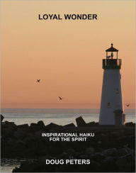 Title: Loyal Wonder: Inspirational Haiku For The Spirit, Author: Doug Peters