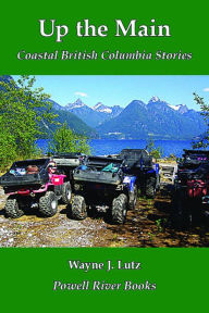 Title: Up the Main: Coastal British Columbia Stories, Author: Wayne J. Lutz
