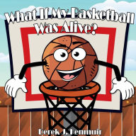 Title: What If My Basketball Was Alive?, Author: Derek Kenmuir