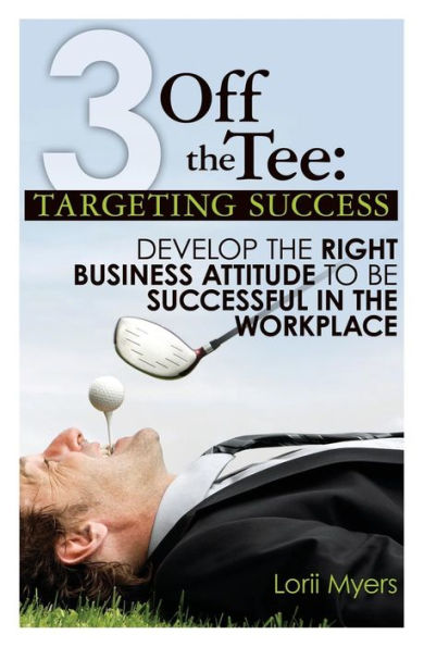 3 Off the Tee: Targeting Success: Develop the Right Business Attitude to Be Successful in the Workplace