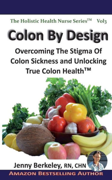 Colon By Design: Overcoming The Stigma Of Colon Sickness And Unlocking True Colon Health(TM)