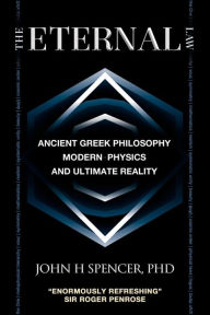 Title: The Eternal Law: Ancient Greek Philosophy, Modern Physics, and Ultimate Reality, Author: John H Spencer