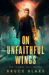 Title: On Unfaithful Wings: An Icarus Fell Novel, Author: Bruce Blake