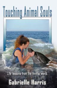 Title: Touching Animal Souls - Developing Awareness through the Animal World, Author: Gabrielle Harris