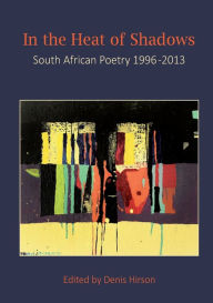 Title: In the Heat of Shadows: South African Poetry 1996-2013, Author: Denis Hirson