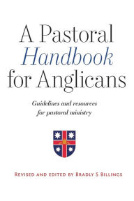 Title: A Pastoral Handbook for Anglicans: Guidelines and Resources for Pastoral Ministry, Author: Billings S Bradley