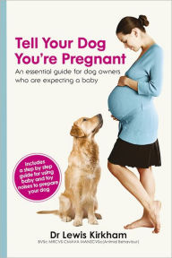 Title: Tell Your Dog You're Pregnant: An Essential Guide For Dog Owners Who Are Expecting A Baby, Author: Dr Lewis Kirkham