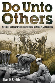 Title: Do Unto Others: Counter Bombardment in Australia's Military Campaigns, Author: Alan H Smith