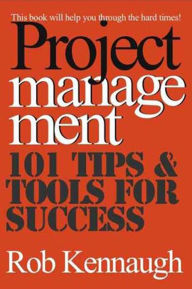 Title: Project Management: 101 Tips & Tools for Success, Author: Robert Kennaugh