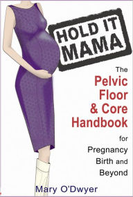 Title: Hold It Mama: The Pelvic Floor and Core Handbook for Pregnancy, Birth and Beyond, Author: Mary O'Dwyer