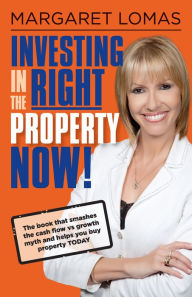 Title: Investing in the Right Property Now!: The book that smashes the cash flow vs growth myth and helps you buy property today, Author: Margaret Lomas