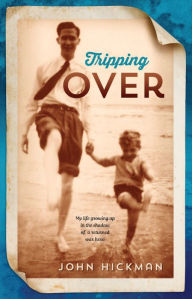 Title: Tripping Over : My life growing up in the shadow of a returned war hero, Author: John Hickman