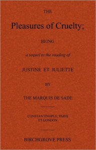 Title: The Pleasures of Cruelty; Being a sequel to the reading of Justine et Juliette by the Marquis de Sade, Author: Anonymous