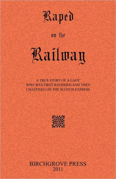 Raped on the Railway A True Story of a Lady who was First Ravished and then Chastised on the Scotch Express