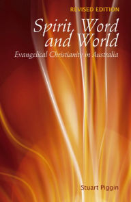 Title: Spirit, Word and World: Evangelical Christianity in Australia, Author: Stuart Piggin