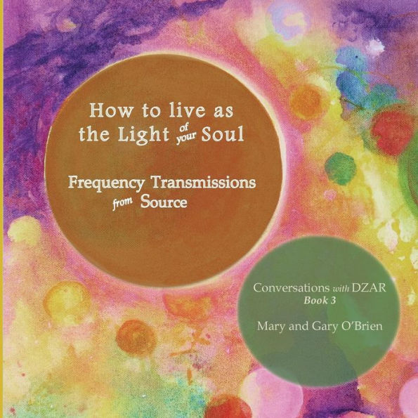 How to live as the Light of your Soul: Frequency Transmissions from Source. Conversations with DZAR Book 3