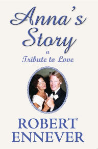 Title: Anna's Story, a Tribute to Love, Author: Robert Ennever