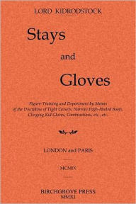 Title: Stays and Gloves: Figure-Training and Deportment by Means of the Discipline of Tight Corsets, Narrow High-Heeled Boots, Clinging Kid Gloves, Combinations, etc., etc., Author: Lord Kidrodstock