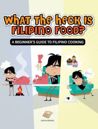 Title: What the Heck Is Filipino Food? a Beginner's Guide to Filipino Cooking, Author: Adrian Briones
