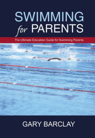 Title: Swimming for Parents: The Ultimate Education Guide for Swimming Parents, Author: Gary Barclay