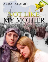 Title: Not Like My Mother, Author: Azra Alagic