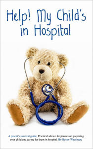 Title: Help! My Child's in Hospital: A Parent's Survival Guide. Practical Advice on Preparing and Caring for Your Child in Hospital, Author: Becky Wauchope