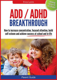 Title: Parent Guide: ADD/ADHD Breakthrough - How to increase concentration, focused attention, build self-esteem and achieve success at school and in life, Author: Enza Lyons