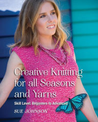 Title: Creative Knitting for all Seasons and Yarns: Skill Level Beginners to Advanced, Author: Sue Johnson Dr