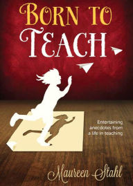 Title: Born to Teach: Entertaining Anecdotes from a Life in Teaching, Author: Maureen Stahl