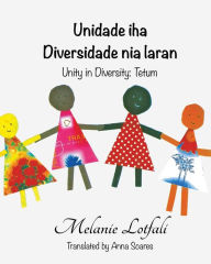 Title: Unidade iha Diversidade  nia laran: Unity in Diversity - Tetum, Author: Melanie Lotfali Dr