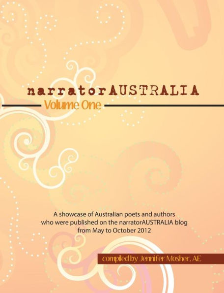 narratorAUSTRALIA Volume One: A showcase of Australian poets and authors who were published on the narratorAUSTRALIA blog from May to October 2012