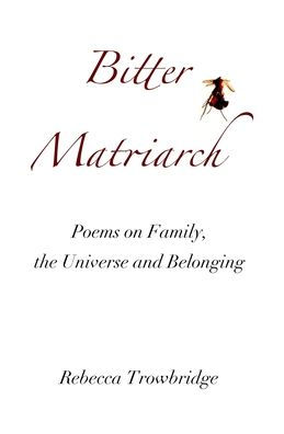 Bitter Matriarch: Poems on Family, the Universe and Belonging